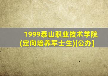 1999泰山职业技术学院(定向培养军士生)[公办]